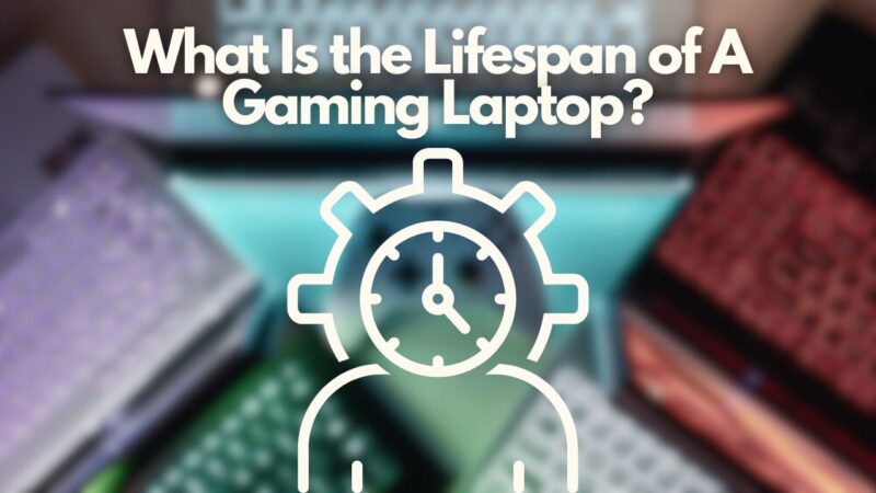 What Is the Lifespan of A Gaming Laptop